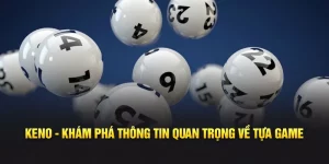 Keno - Khám phá thông tin quan trọng về tựa game