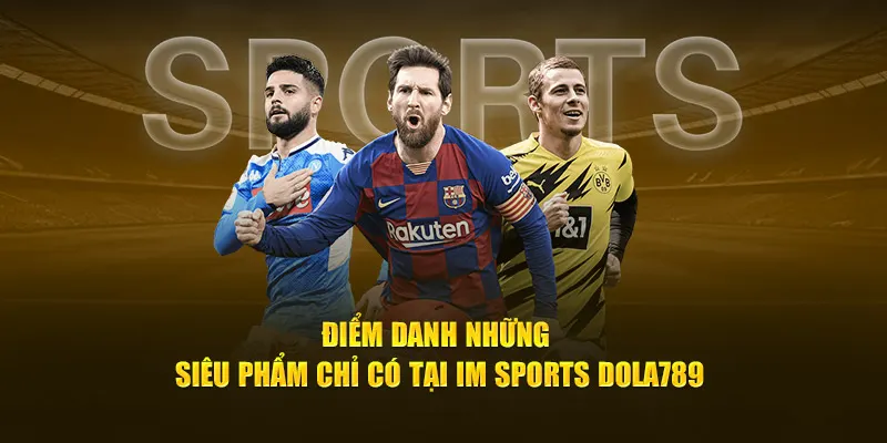 Điểm danh những siêu phẩm chỉ có tại IM Sports Dola789