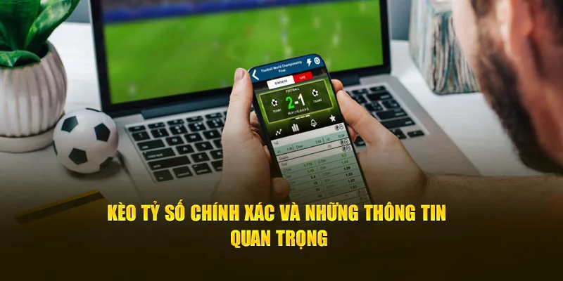 Kèo tỷ số chính xác và những thông tin quan trọng