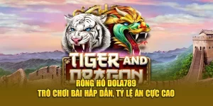 Rồng Hổ Dola789 trò chơi bài hấp dẫn tỷ lệ ăn cực cao